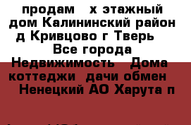 продам 2-х этажный дом,Калининский район,д.Кривцово(г.Тверь) - Все города Недвижимость » Дома, коттеджи, дачи обмен   . Ненецкий АО,Харута п.